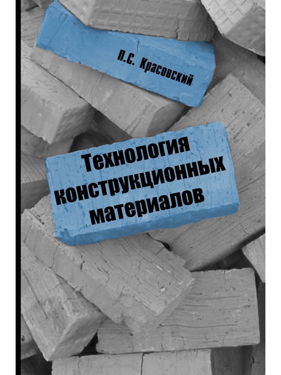 Технология конструкционных материалов. Два конструкционных материала. ISBN 978-5-91134-382-8.