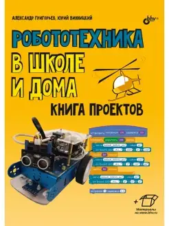 Робототехника в школе и дома. Книга проектов