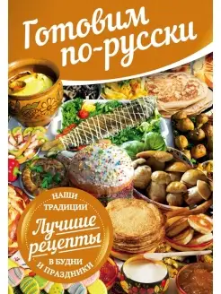 Готовим по - русски в будни и праздники лучшие рецепты