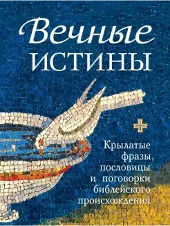 Вечные истины. Крылатые фразы, пословицы и поговорки библейс…