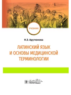 Латинский язык и основы медицинской терминологии. Учебник