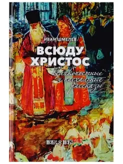 Всюду Христос. Великопостные и пасхальные рассказы