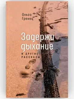 Задержи дыхание и другие рассказы. Проза. Ольга Гренец