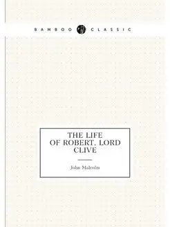 The life of Robert, lord Clive