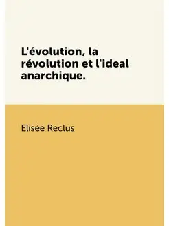 L'évolution, la révolution et l'ideal anarchique