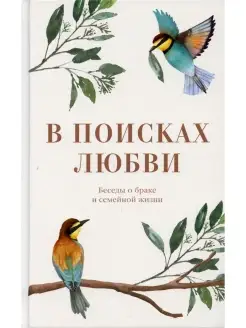 В поисках любви. Беседы о браке и семейной жизни