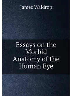 Essays on the Morbid Anatomy of the Human Eye