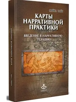 Карты нарративной практики. Введение в нарративную терапию