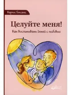 Целуйте меня. Как воспитывать детей с любовью. 2-е изд