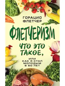 Флетчеризм. Как я стал молодым в 60 лет