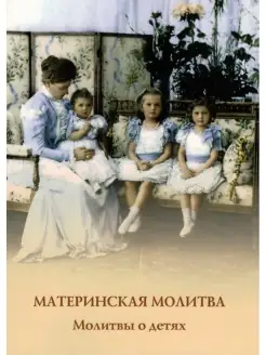 Материнская молитва. Молитвы о детях (УКИНО Духовное Преобра