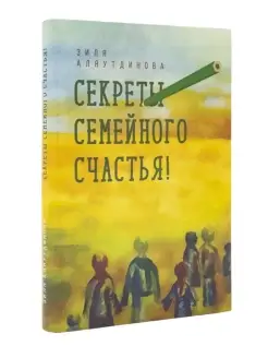 Секреты семейного счастья. Аляутдинова Зиля