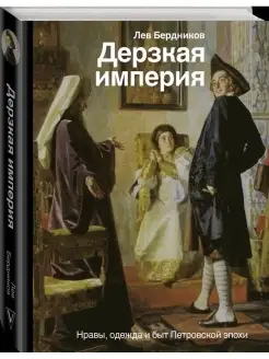 Дерзкая империя. Нравы, одежда и быт Петровской эпохи