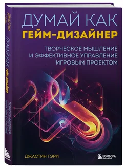 Думай как гейм-дизайнер. Творческое мышление и эффективное