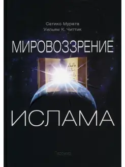 Сатико Мурата и др. Мировоззрение ислама. 2-е изд, испр