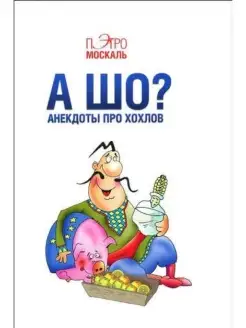 Пэтро Москаль А шо? Анекдоты про хохлов