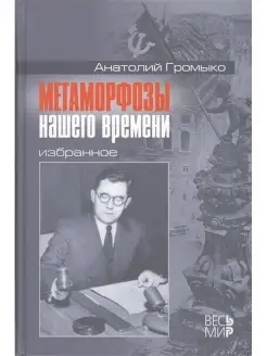 Громыко Ан А. Метаморфозы нашего времени.Избранное