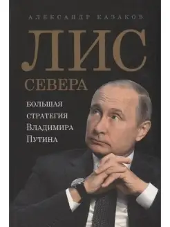 Казаков А. Лис Севера.Большая стратегия Владимира Путина