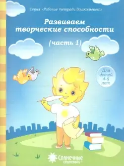 Развиваем творческие способности для детей 4-6 лет. Часть 1