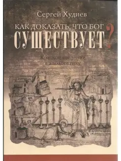 Как доказать, что Бог существует. Краткое введение в апологе