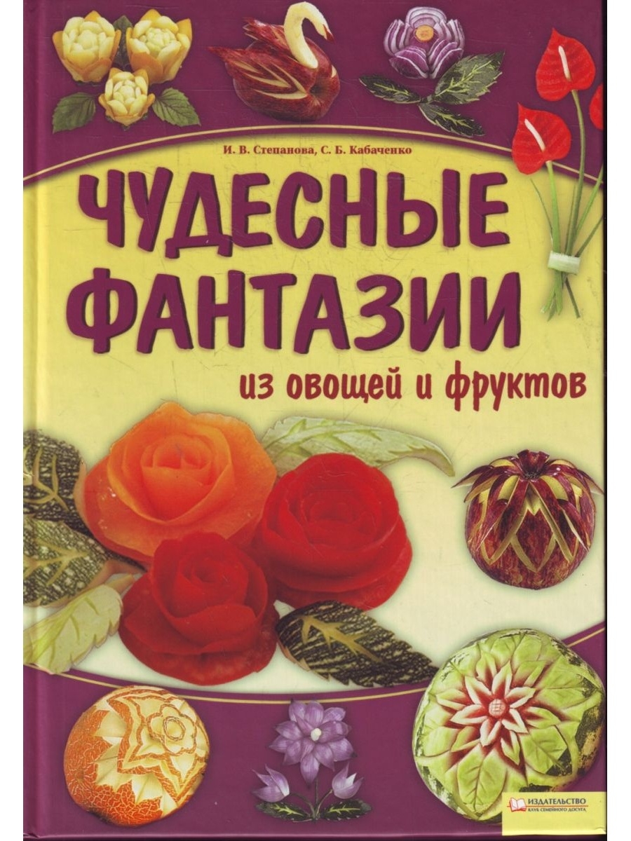 Чудесные фантазии. Фантазии из фруктов и овощей книга. Книга вкусные фантазии из овощей и фруктов. Фантазии из овощей надпись.