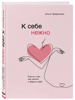 К себе нежно. Книга о том, как ценить и беречь себя