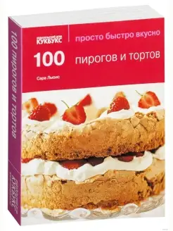 100 пирогов и тортов. Просто. Быстро. Вкусно. Кулинария