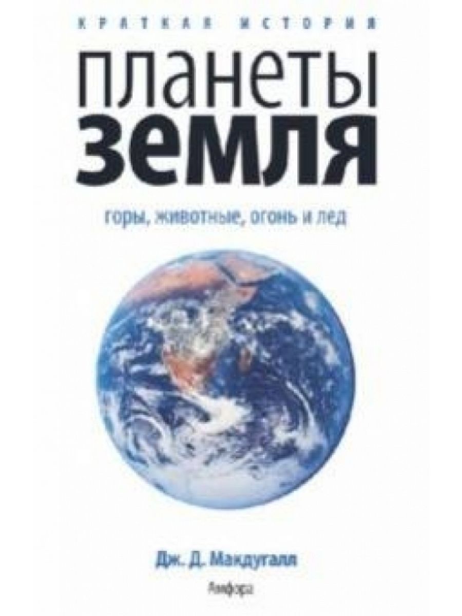 История планеты. МАКДУГАЛЛ Дж.д. краткая история планеты земля. Краткая история планеты земля горы животные огонь и лед. МАКДУГАЛЛ книга. Краткая история планеты земля горы животные огонь и лед купить.