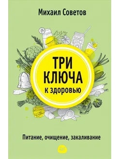 Три ключа к здоровью. Питание, очищение, закаливание