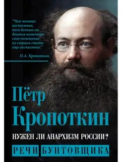 Кропоткин П.А. Нужен ли анархизм России? Речи бунтовщика