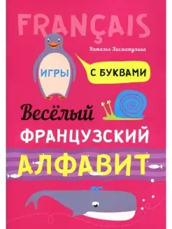 Наталья Хисматулина Веселый французский алфавит. Игры с букв…