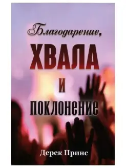 Благодарение, хвала и поклонение. Религия. Дерек Принс